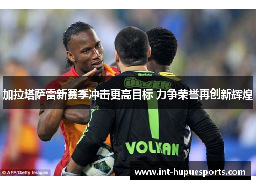 加拉塔萨雷新赛季冲击更高目标 力争荣誉再创新辉煌