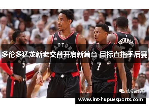 多伦多猛龙新老交替开启新篇章 目标直指季后赛