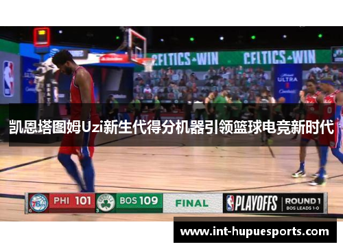 凯恩塔图姆Uzi新生代得分机器引领篮球电竞新时代