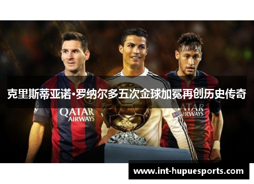克里斯蒂亚诺·罗纳尔多五次金球加冕再创历史传奇