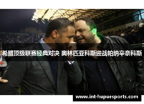 希腊顶级联赛经典对决 奥林匹亚科斯迎战帕纳辛奈科斯
