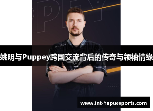 姚明与Puppey跨国交流背后的传奇与领袖情缘