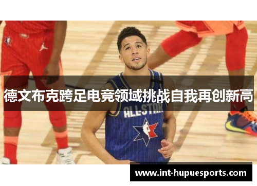 德文布克跨足电竞领域挑战自我再创新高